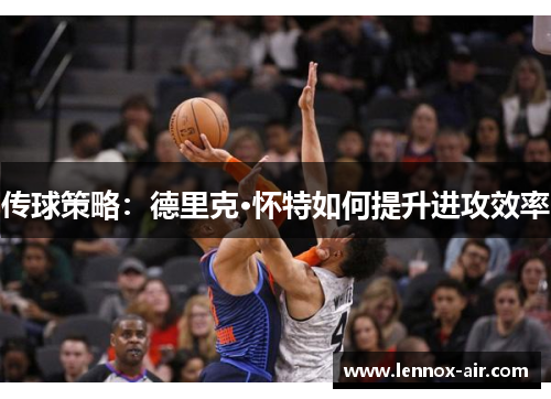 传球策略：德里克·怀特如何提升进攻效率