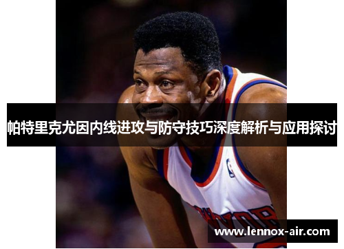 帕特里克尤因内线进攻与防守技巧深度解析与应用探讨