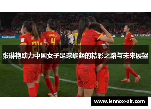 张琳艳助力中国女子足球崛起的精彩之路与未来展望