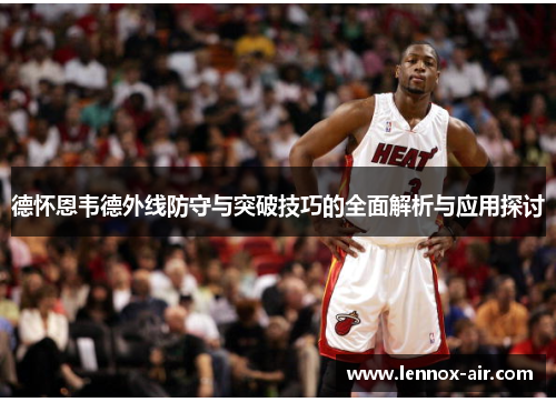 德怀恩韦德外线防守与突破技巧的全面解析与应用探讨