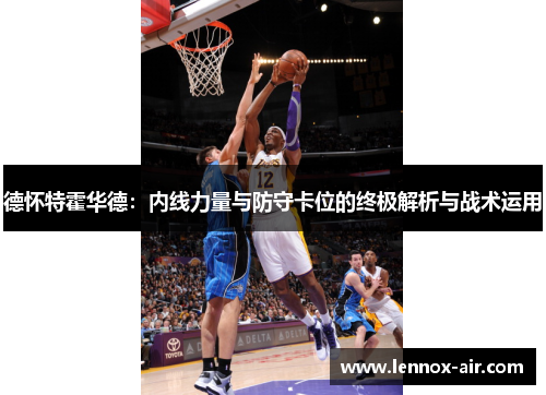 德怀特霍华德：内线力量与防守卡位的终极解析与战术运用
