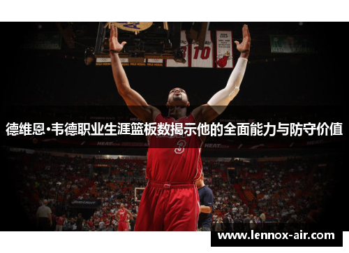德维恩·韦德职业生涯篮板数揭示他的全面能力与防守价值