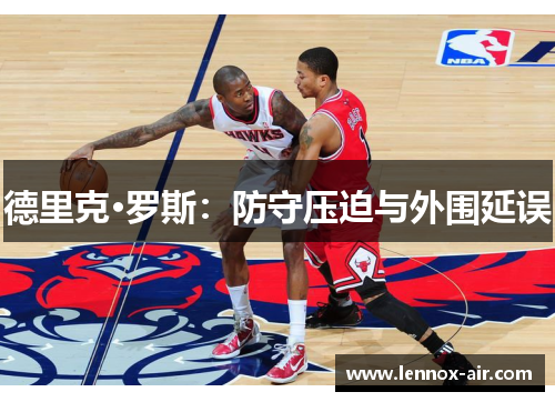 德里克·罗斯：防守压迫与外围延误