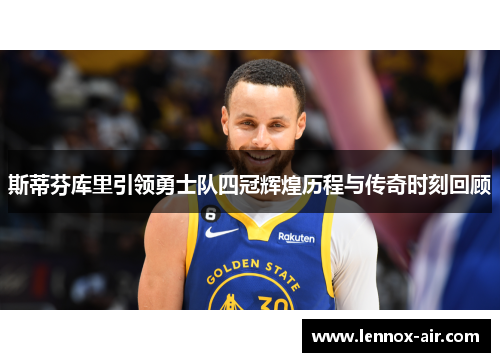 斯蒂芬库里引领勇士队四冠辉煌历程与传奇时刻回顾
