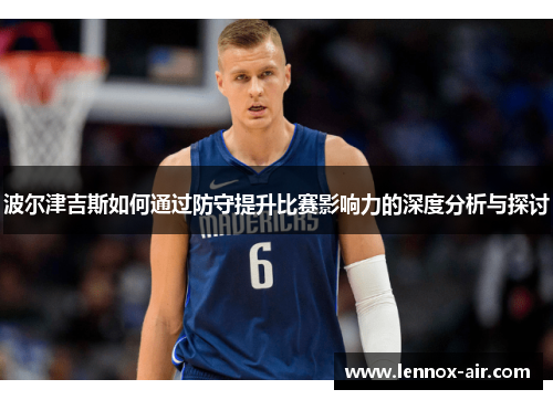 波尔津吉斯如何通过防守提升比赛影响力的深度分析与探讨