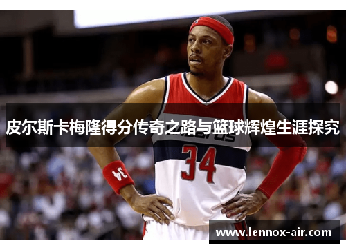 皮尔斯卡梅隆得分传奇之路与篮球辉煌生涯探究