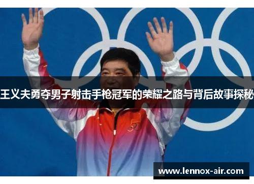 王义夫勇夺男子射击手枪冠军的荣耀之路与背后故事探秘