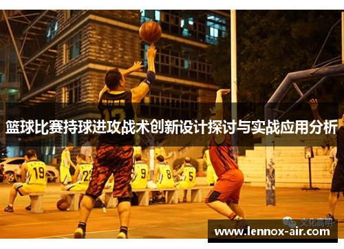 篮球比赛持球进攻战术创新设计探讨与实战应用分析