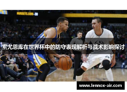 索尤恩库在世界杯中的防守表现解析与战术影响探讨