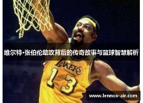 维尔特·张伯伦助攻背后的传奇故事与篮球智慧解析