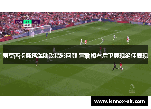 蒂莫西卡斯塔涅助攻精彩回顾 富勒姆右后卫展现绝佳表现