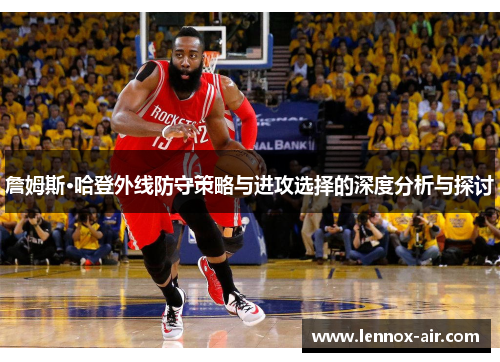 詹姆斯·哈登外线防守策略与进攻选择的深度分析与探讨