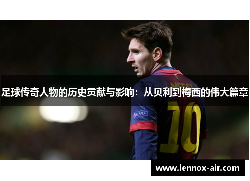 足球传奇人物的历史贡献与影响：从贝利到梅西的伟大篇章