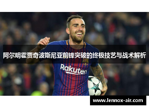 阿尔明霍贾奇波斯尼亚前锋突破的终极技艺与战术解析