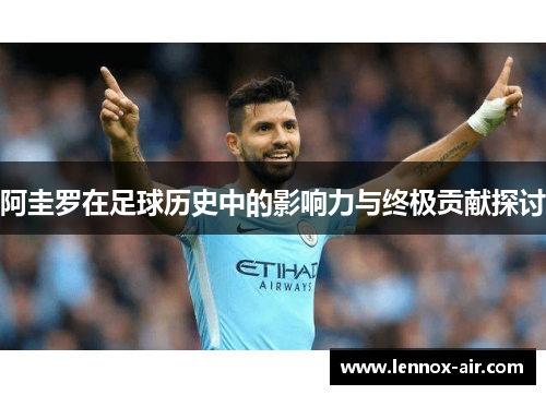 阿圭罗在足球历史中的影响力与终极贡献探讨