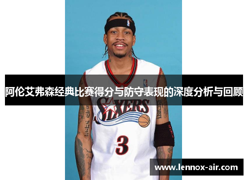 阿伦艾弗森经典比赛得分与防守表现的深度分析与回顾
