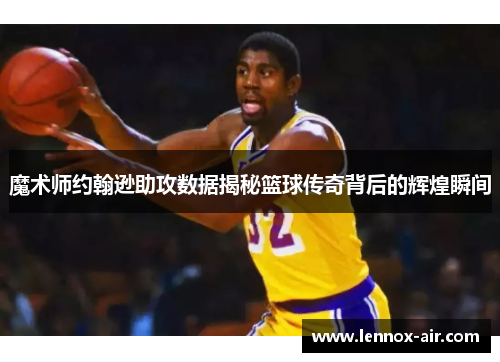 魔术师约翰逊助攻数据揭秘篮球传奇背后的辉煌瞬间