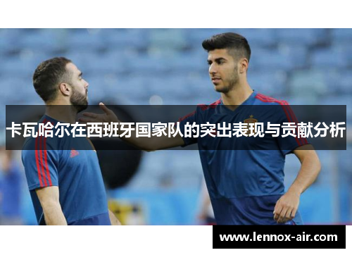 卡瓦哈尔在西班牙国家队的突出表现与贡献分析