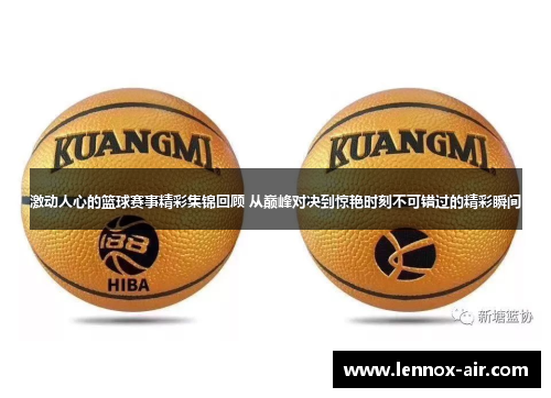 激动人心的篮球赛事精彩集锦回顾 从巅峰对决到惊艳时刻不可错过的精彩瞬间