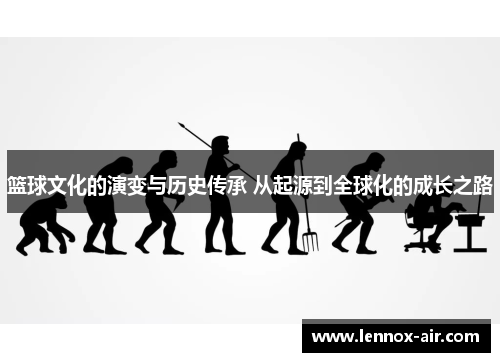 篮球文化的演变与历史传承 从起源到全球化的成长之路