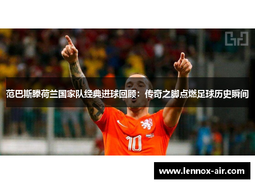 范巴斯滕荷兰国家队经典进球回顾：传奇之脚点燃足球历史瞬间