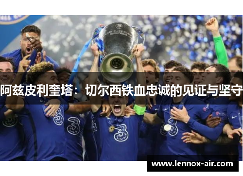 阿兹皮利奎塔：切尔西铁血忠诚的见证与坚守