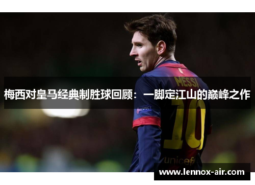 梅西对皇马经典制胜球回顾：一脚定江山的巅峰之作
