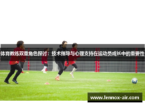 体育教练双重角色探讨：技术指导与心理支持在运动员成长中的重要性