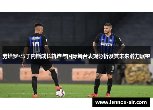 劳塔罗·马丁内斯成长轨迹与国际舞台表现分析及其未来潜力展望