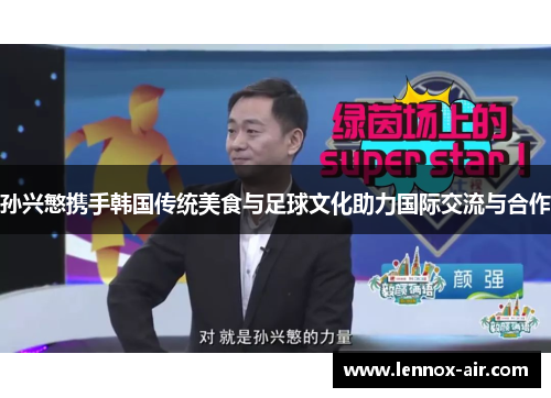 孙兴慜携手韩国传统美食与足球文化助力国际交流与合作