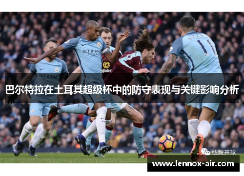 巴尔特拉在土耳其超级杯中的防守表现与关键影响分析