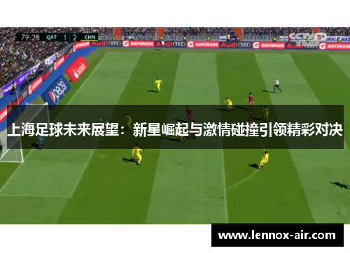 上海足球未来展望：新星崛起与激情碰撞引领精彩对决