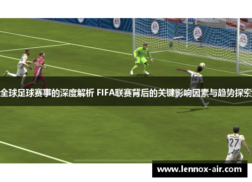 全球足球赛事的深度解析 FIFA联赛背后的关键影响因素与趋势探索