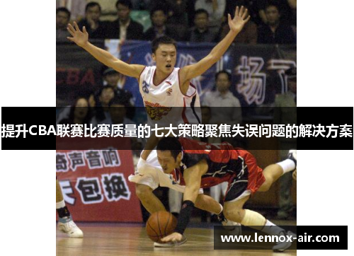 提升CBA联赛比赛质量的七大策略聚焦失误问题的解决方案 提升CBA联赛比赛质量的七大策略聚焦失误问题的解决方案