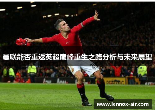 曼联能否重返英超巅峰重生之路分析与未来展望