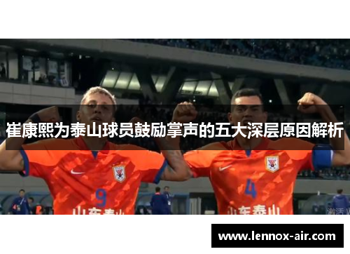 崔康熙为泰山球员鼓励掌声的五大深层原因解析