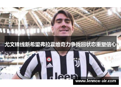 尤文锋线新希望弗拉霍维奇力争找回状态重塑信心