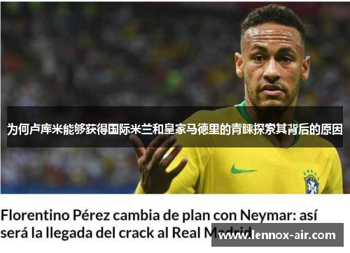 为何卢库米能够获得国际米兰和皇家马德里的青睐探索其背后的原因