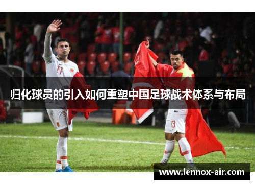 归化球员的引入如何重塑中国足球战术体系与布局