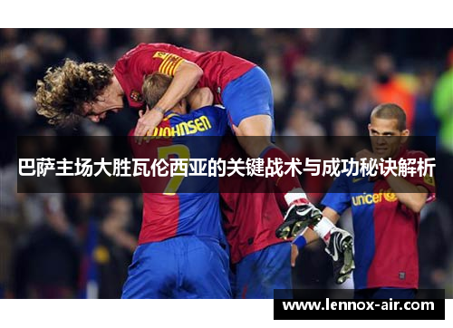 巴萨主场大胜瓦伦西亚的关键战术与成功秘诀解析