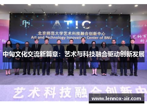 中匈文化交流新篇章：艺术与科技融合驱动创新发展
