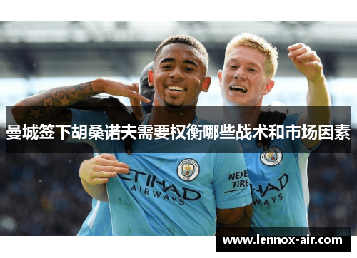 曼城签下胡桑诺夫需要权衡哪些战术和市场因素 曼城签下胡桑诺夫需要权衡哪些战术和市场因素