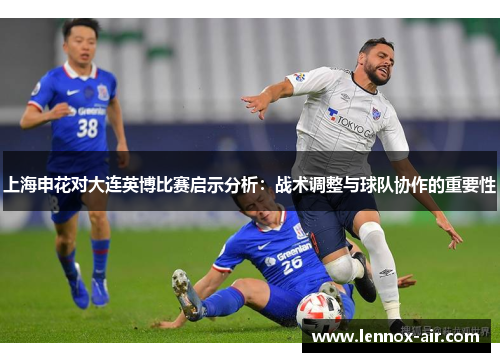 上海申花对大连英博比赛启示分析:战术调整与球队协作的重要性 上海申花对大连英博比赛启示分析:战术调整与球队协作的重要性