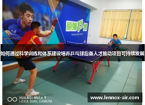 如何通过科学训练和体系建设培养乒乓球后备人才推动项目可持续发展