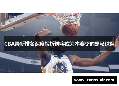 CBA最新排名深度解析谁将成为本赛季的黑马球队