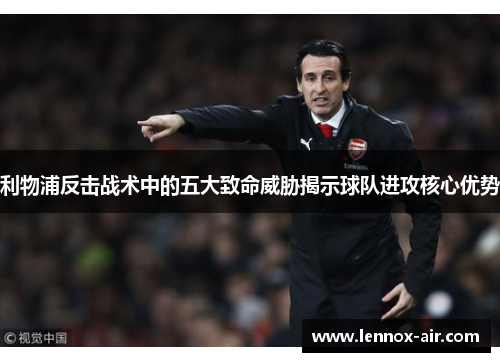 利物浦反击战术中的五大致命威胁揭示球队进攻核心优势