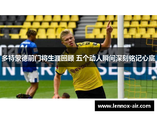 多特蒙德前门将生涯回顾 五个动人瞬间深刻铭记心底 多特蒙德前门将生涯回顾 五个动人瞬间深刻铭记心底