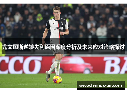 尤文图斯逆转失利原因深度分析及未来应对策略探讨 尤文图斯逆转失利原因深度分析及未来应对策略探讨