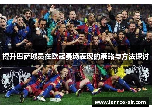 提升巴萨球员在欧冠赛场表现的策略与方法探讨 提升巴萨球员在欧冠赛场表现的策略与方法探讨