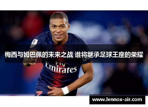 梅西与姆巴佩的未来之战 谁将继承足球王座的荣耀